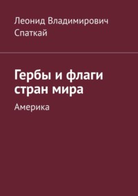 Гербы и флаги стран мира. Америка - Леонид Спаткай