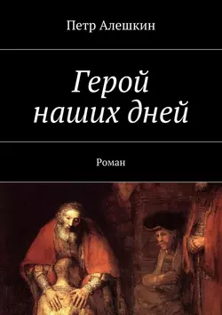 Герой наших дней. Роман, аудиокнига Петра Алешкина. ISDN21994754