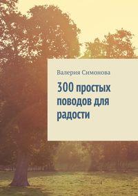300 простых поводов для радости, аудиокнига Валерии Симоновой. ISDN21994954