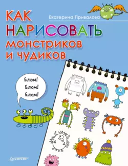 Как нарисовать монстриков и чудиков - Екатерина Привалова