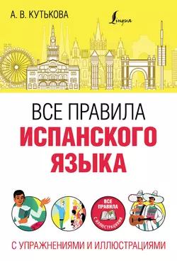 Все правила испанского языка с упражнениями и иллюстрациями - Анастасия Кутькова