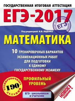 ЕГЭ-2017. Математика. 10 тренировочных вариантов экзаменационных работ для подготовки к единому государственному экзамену. Профильный уровень -  Коллектив авторов