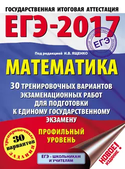 ЕГЭ-2017. Математика. 30 тренировочных вариантов экзаменационных работ для подготовки к единому государственному экзамену. Профильный уровень -  Коллектив авторов