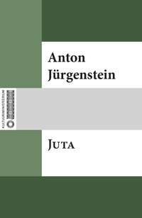 Juta : neljajärguline kurblik luulelugu - Anton Jürgenstein