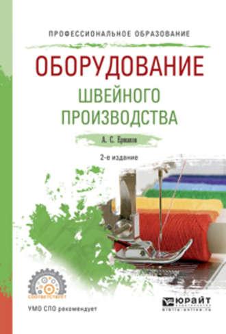 Оборудование швейного производства 2-е изд., испр. и доп. Учебное пособие для СПО - Александр Ермаков