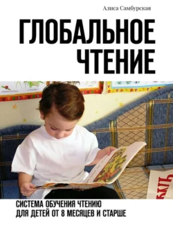 Глобальное чтение. Система обучения чтению для детей от восьми месяцев и старше - Алиса Самбурская