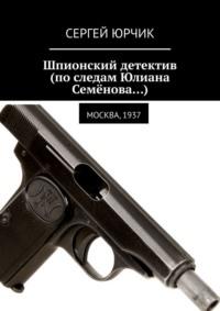 Шпионский детектив (по следам Юлиана Семёнова…). Москва, 1937, audiobook Сергея Юрчика. ISDN22036534