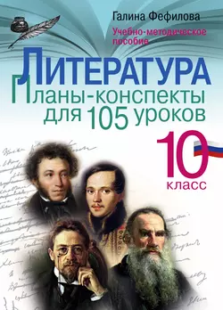 Литература. 10 класс. Планы-конспекты для 105 уроков. Учебно-методическое пособие - Галина Фефилова