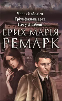 Чорний обеліск. Тріумфальна арка. Ніч у Лісабоні (збірник) - Эрих Мария Ремарк