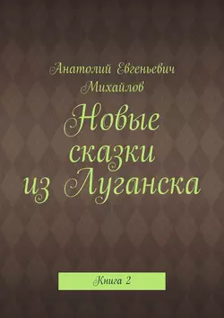 Новые сказки из Луганска. Книга 2 - Анатолий Михайлов