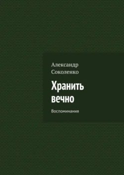 Хранить вечно. Воспоминания, audiobook Александра Соколенко. ISDN22101545