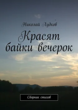 Красят байки вечерок. Сборник стихов - Николай Лудков