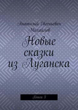 Новые сказки из Луганска. Книга 3 - Анатолий Михайлов