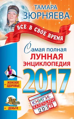 Все в свое время. Самая полная лунная энциклопедия 2017 - Тамара Зюрняева