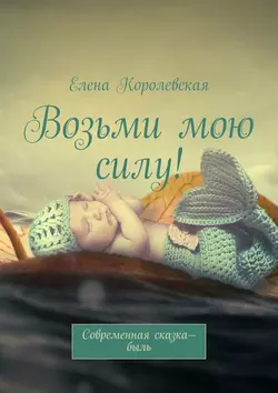 Возьми мою силу! Современная сказка-быль (2020), audiobook Елены Королевской. ISDN22144309