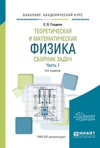 Теоретическая и математическая физика. Сборник задач в 2 ч. Часть 1 3-е изд., пер. и доп. Учебное пособие для академического бакалавриата - Сергей Гладков