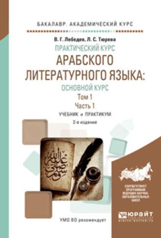 Практический курс арабского литературного языка: основной курс в 2 т. Том 1 в 2 ч. Часть 1 2-е изд., испр. и доп. Учебник и практикум для академического бакалавриата - Виталий Лебедев