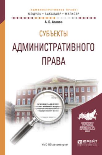 Субъекты административного права. Учебное пособие для бакалавриата и магистратуры, аудиокнига Андрея Борисовича Агапова. ISDN22148010