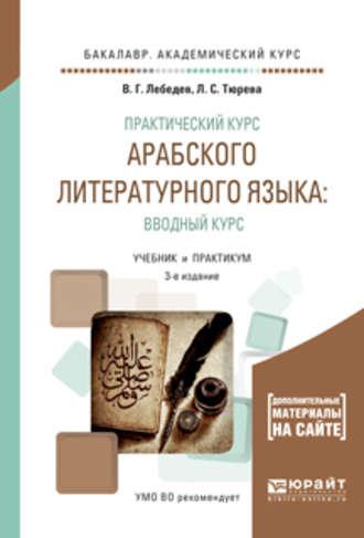 Практический курс арабского литературного языка: вводный курс 3-е изд., испр. и доп. Учебник и практикум для академического бакалавриата - Виталий Лебедев