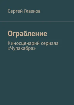 Ограбление. Киносценарий сериала «Чупакабра», аудиокнига Сергея Глазкова. ISDN22169531