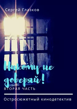 Никому не доверяй! Остросюжетный кинодетектив. Вторая часть - Сергей Глазков