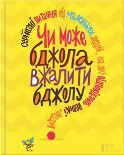 Чи може бджола вжалити бджолу? Серйозні питання від маленьких людей, на які відповідають великі люди - Сборник