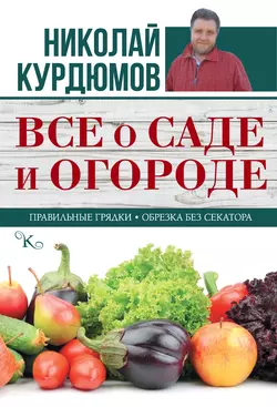 Все о саде и огороде - Николай Курдюмов