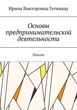 Основы предпринимательской деятельности. Лекции - Ирина Гетинкау