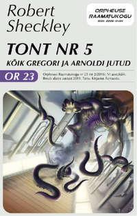 Tont nr 5. Kõik Gregori ja Arnoldi jutud - Robert Sheckley