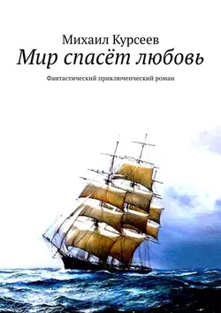 Мир спасёт любовь. Фантастический приключенческий роман - Михаил Курсеев