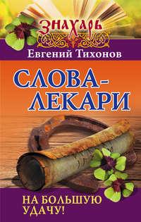 Слова-лекари на большую удачу!, аудиокнига Евгения Тихонова. ISDN22406258