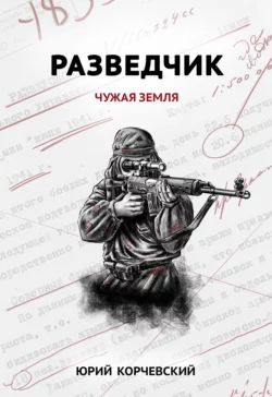 Разведчик. Чужая земля - Юрий Корчевский