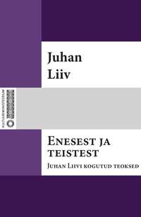 Enesest ja teistest : Juhan Liivi kogutud teoksed. I - Juhan Liiv