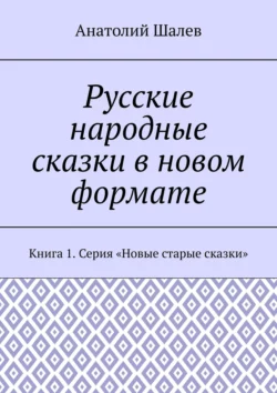 Русские народные сказки в новом формате. Книга 1. Серия «Новые старые сказки» - Анатолий Шалев