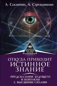 Откуда приходит истинное Знание. Предсказание будущего и контакты с Высшими силами - Лариса Секлитова