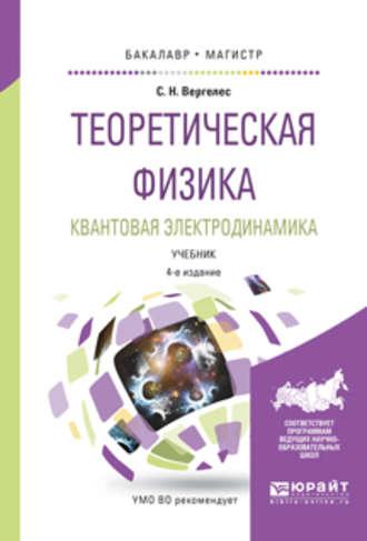 Теоретическая физика. Квантовая электродинамика 4-е изд., испр. и доп. Учебник для бакалавриата и магистратуры - Сергей Вергелес