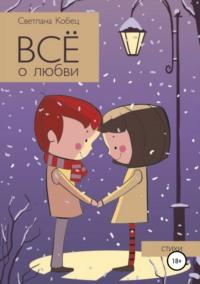 Всё о любви - Светлана Кобец