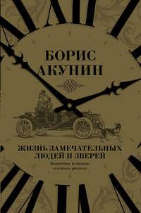 Жизнь замечательных людей и зверей. Короткие истории о всяком разном, аудиокнига Бориса Акунина. ISDN22559326