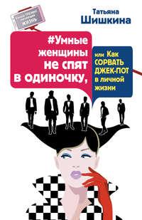 #Умные женщины не спят в одиночку, или Как сорвать джек-пот в личной жизни, аудиокнига Татьяны Шишкиной. ISDN22563954