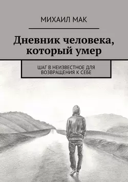 Дневник человека, который умер. Шаг в неизвестное для возвращения к себе - Михаил Мак