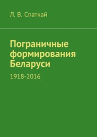 Пограничные формирования Беларуси. 1918—2016 - Л. Спаткай