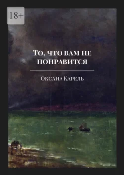 То, что вам не понравится - Оксана Карель