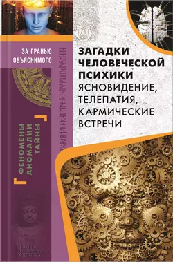 Загадки человеческой психики. Ясновидение, телепатия, кармические встречи - Сборник