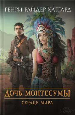 Дочь Монтесумы. Сердце Мира (сборник) - Генри Райдер Хаггард