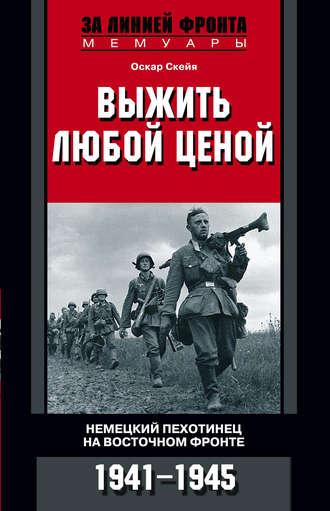 Выжить любой ценой. Немецкий пехотинец на Восточном фронте. 1941—1945, audiobook Оскара Скейи. ISDN22601753