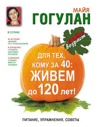 Для тех, кому за 40. Живем до 120 лет! Питание, упражнения, советы, аудиокнига Майи Гогулан. ISDN22610718