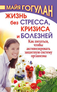Жизнь без стресса, кризиса и болезней. Как питаться, чтобы активизировать защитную систему организма, audiobook Майи Гогулан. ISDN22610750