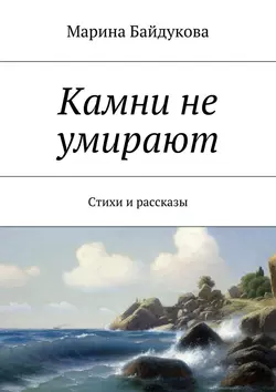 Камни не умирают. Стихи и рассказы, аудиокнига Марины Александровны Байдуковой. ISDN22616114