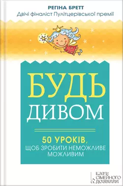 Будь дивом: 50 уроків, щоб зробити неможливе можливим - Регіна Бретт