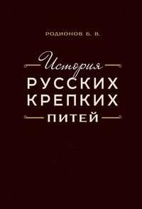 История русских крепких питей. Книга-справочник по основным вопросам истории винокурения - Борис Родионов